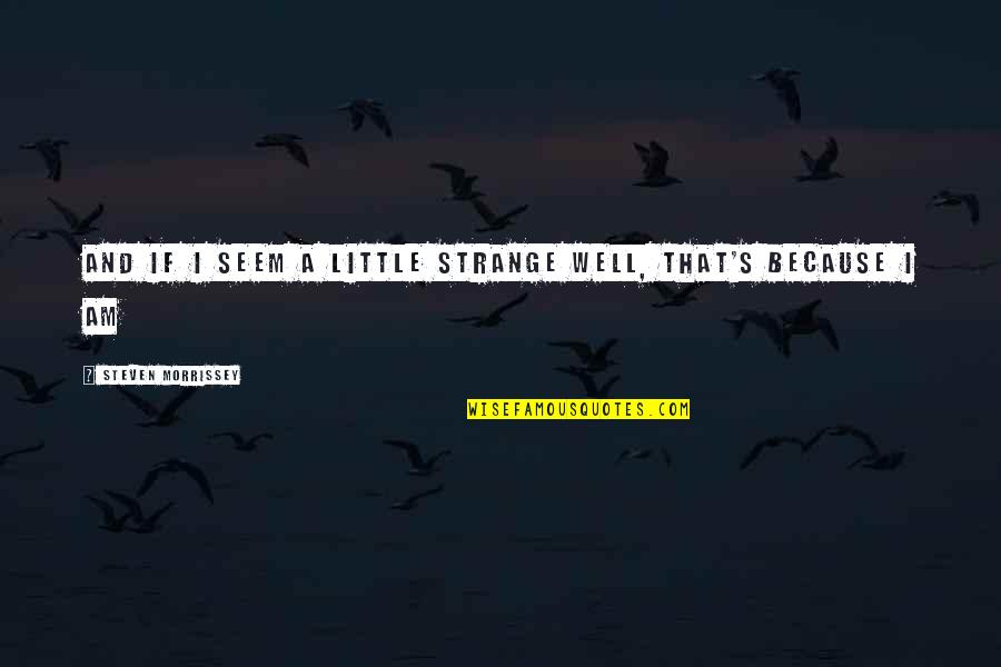 Deambula Quotes By Steven Morrissey: And if I seem a little strange Well, Deambula Quotes By Steven Morrissey: And if I seem a little strange Well,