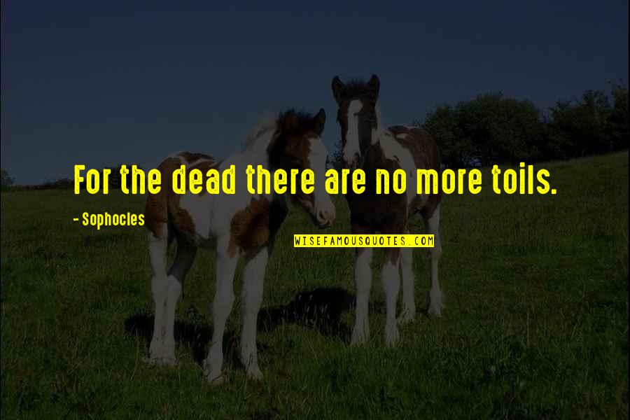 Deambular Sinonimos Quotes By Sophocles: For the dead there are no more toils. Deambular Sinonimos Quotes By Sophocles: For the dead there are no more toils.