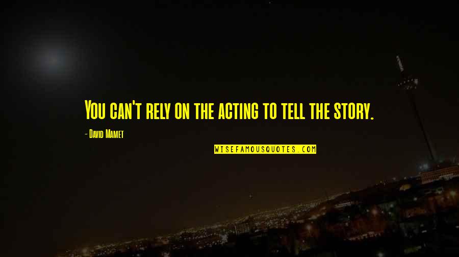 Deamor Skylight Quotes By David Mamet: You can't rely on the acting to tell Deamor Skylight Quotes By David Mamet: You can't rely on the acting to tell