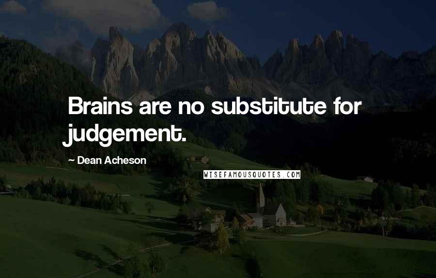 Dean Acheson quotes: Brains are no substitute for judgement.