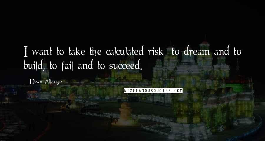 Dean Alfange quotes: I want to take the calculated risk; to dream and to build, to fail and to succeed.