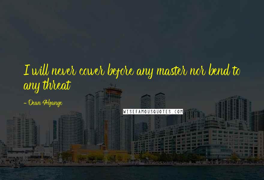 Dean Alfange quotes: I will never cower before any master nor bend to any threat