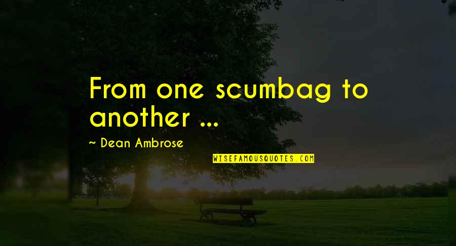 Dean Ambrose Best Quotes By Dean Ambrose: From one scumbag to another ...
