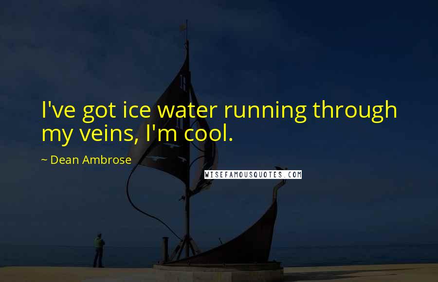 Dean Ambrose quotes: I've got ice water running through my veins, I'm cool.