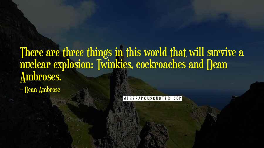 Dean Ambrose quotes: There are three things in this world that will survive a nuclear explosion: Twinkies, cockroaches and Dean Ambroses.