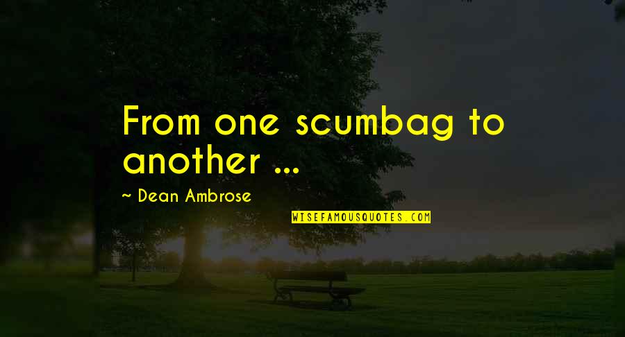 Dean Ambrose Quotes By Dean Ambrose: From one scumbag to another ... Dean Ambrose Quotes By Dean Ambrose: From one scumbag to another ...