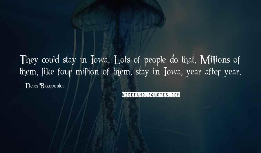 Dean Bakopoulos quotes: They could stay in Iowa. Lots of people do that. Millions of them, like four million of them, stay in Iowa, year after year.