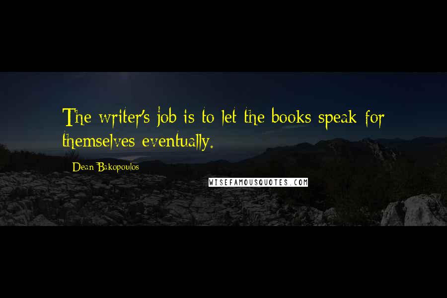 Dean Bakopoulos quotes: The writer's job is to let the books speak for themselves eventually.