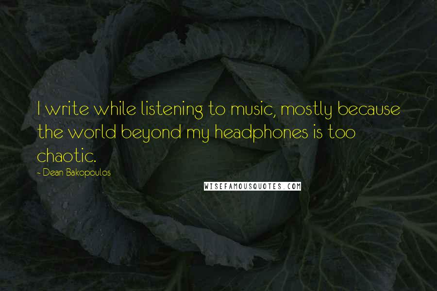 Dean Bakopoulos quotes: I write while listening to music, mostly because the world beyond my headphones is too chaotic.