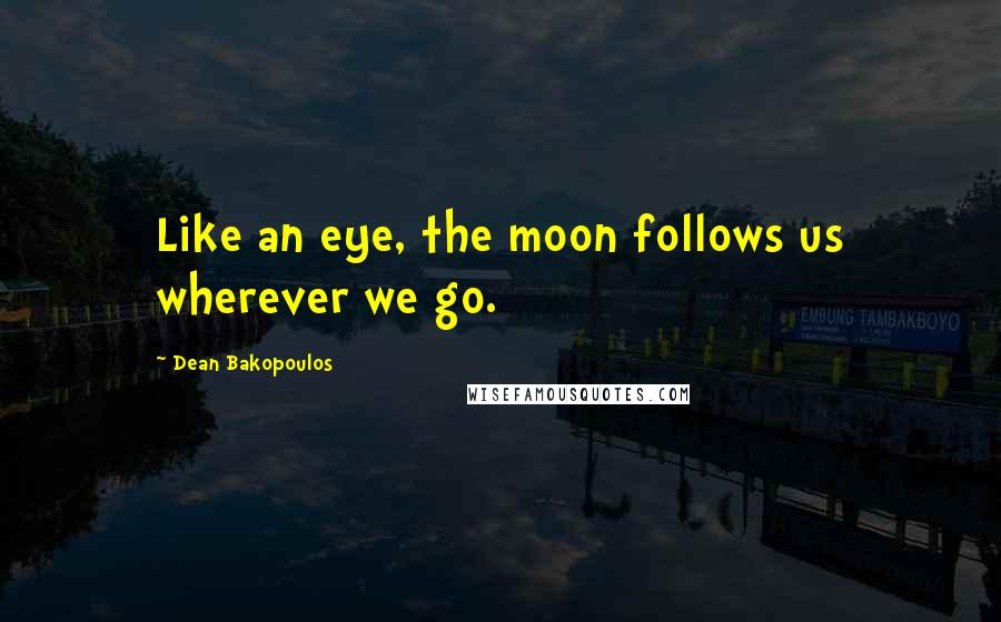 Dean Bakopoulos quotes: Like an eye, the moon follows us wherever we go.