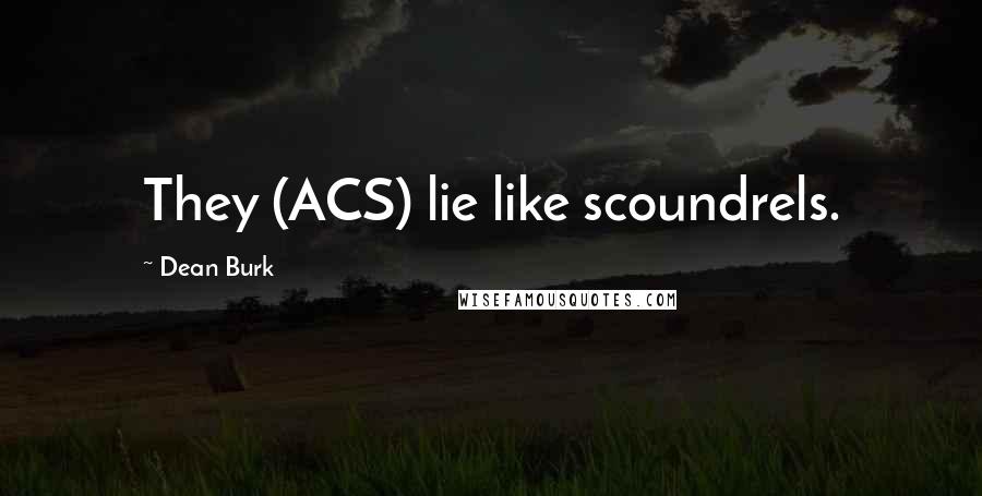 Dean Burk quotes: They (ACS) lie like scoundrels. Dean Burk quotes: They (ACS) lie like scoundrels.