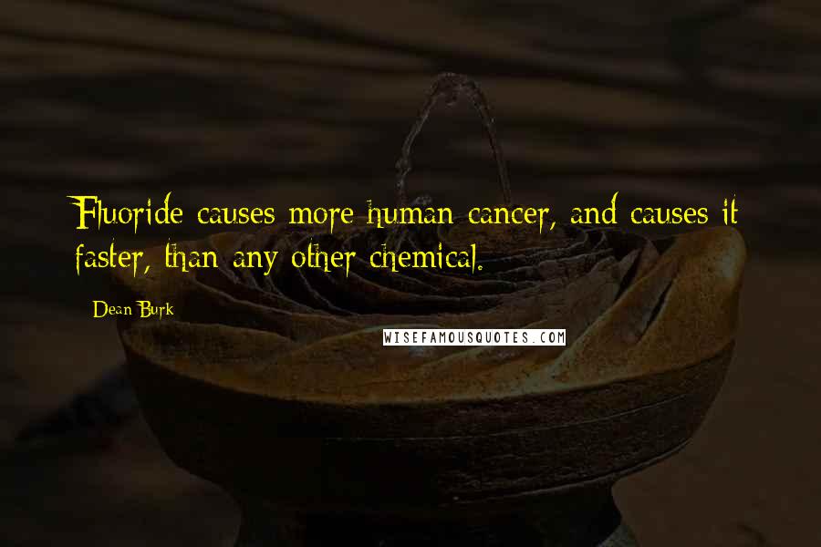 Dean Burk quotes: Fluoride causes more human cancer, and causes it faster, than any other chemical.