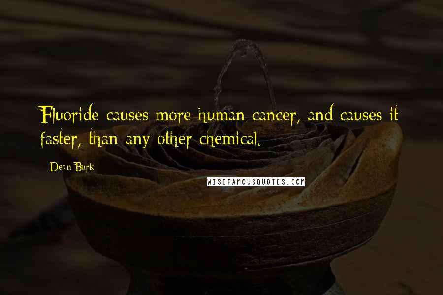Dean Burk quotes: Fluoride causes more human cancer, and causes it faster, than any other chemical. Dean Burk quotes: Fluoride causes more human cancer, and causes it faster, than any other chemical.