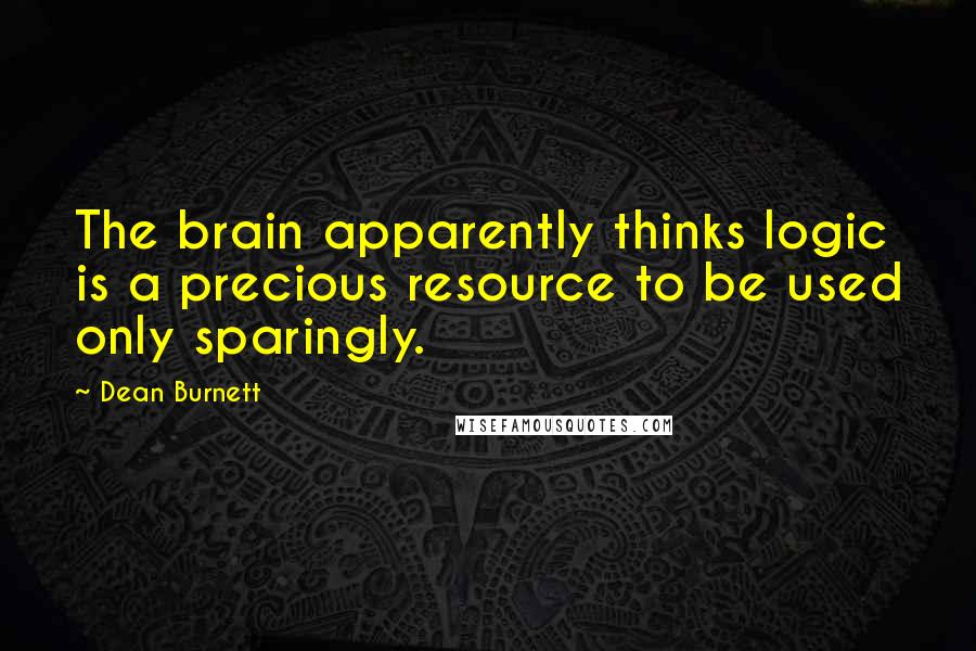 Dean Burnett quotes: The brain apparently thinks logic is a precious resource to be used only sparingly.