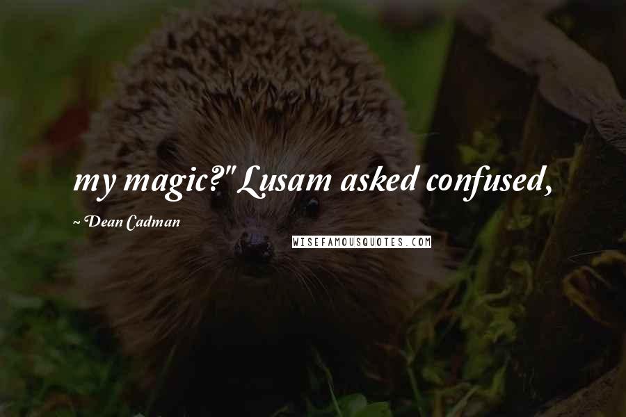 Dean Cadman quotes: my magic?" Lusam asked confused,