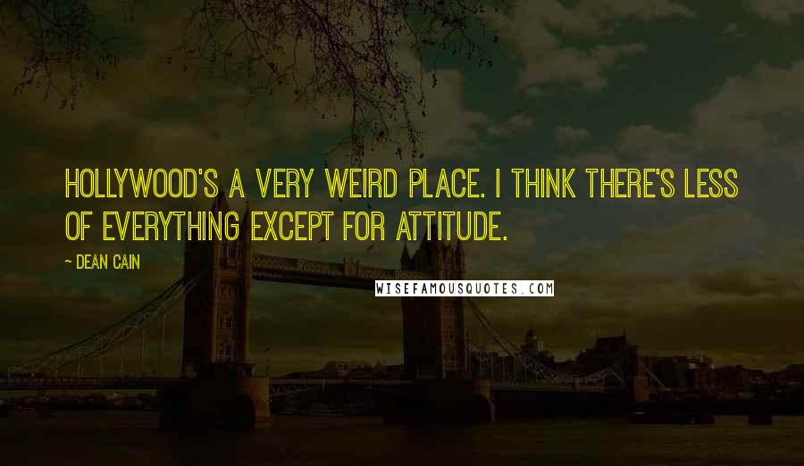 Dean Cain quotes: Hollywood's a very weird place. I think there's less of everything except for attitude.