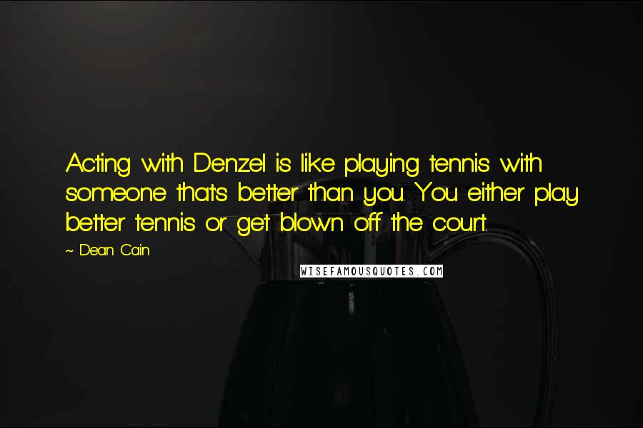 Dean Cain quotes: Acting with Denzel is like playing tennis with someone that's better than you. You either play better tennis or get blown off the court.