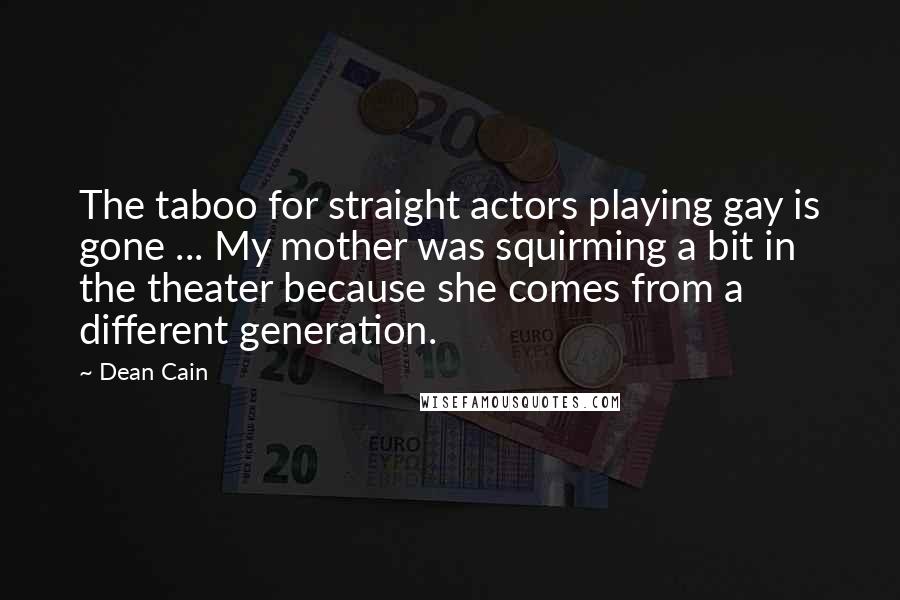 Dean Cain quotes: The taboo for straight actors playing gay is gone ... My mother was squirming a bit in the theater because she comes from a different generation.