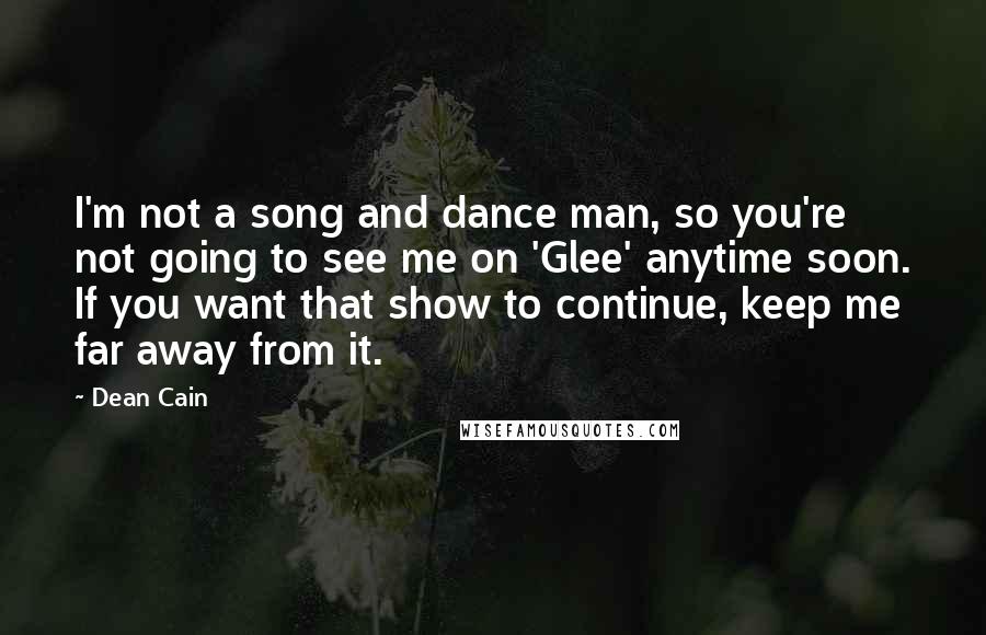 Dean Cain quotes: I'm not a song and dance man, so you're not going to see me on 'Glee' anytime soon. If you want that show to continue, keep me far away from