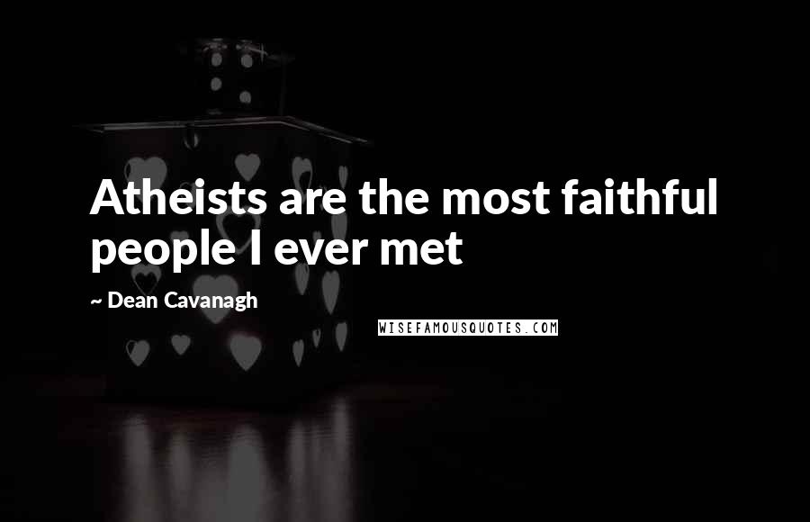 Dean Cavanagh quotes: Atheists are the most faithful people I ever met