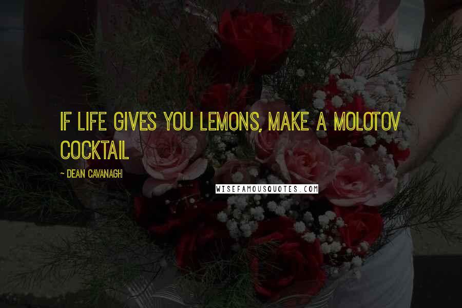 Dean Cavanagh quotes: If Life Gives You Lemons, Make a Molotov Cocktail