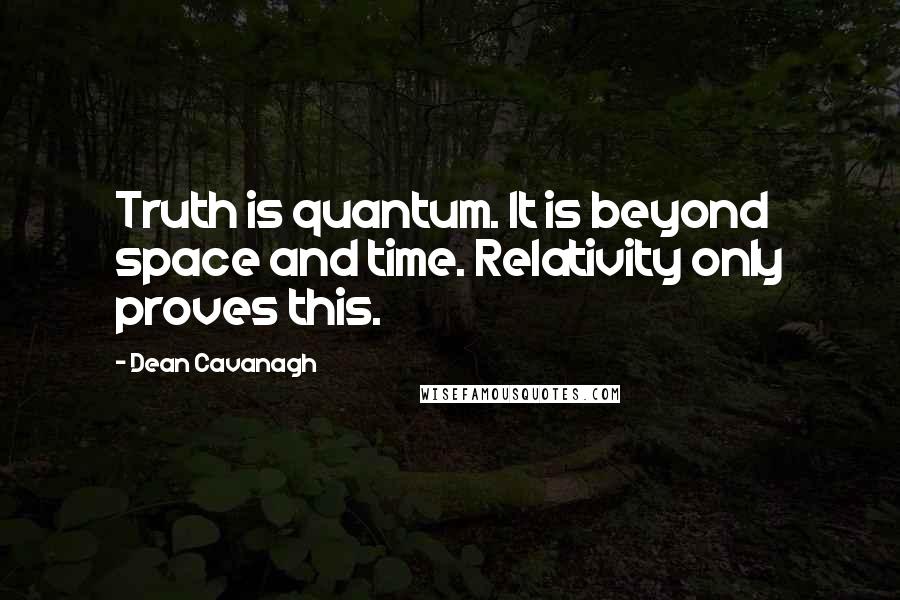 Dean Cavanagh quotes: Truth is quantum. It is beyond space and time. Relativity only proves this.