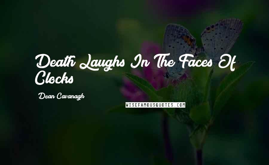 Dean Cavanagh quotes: Death Laughs In The Faces Of Clocks