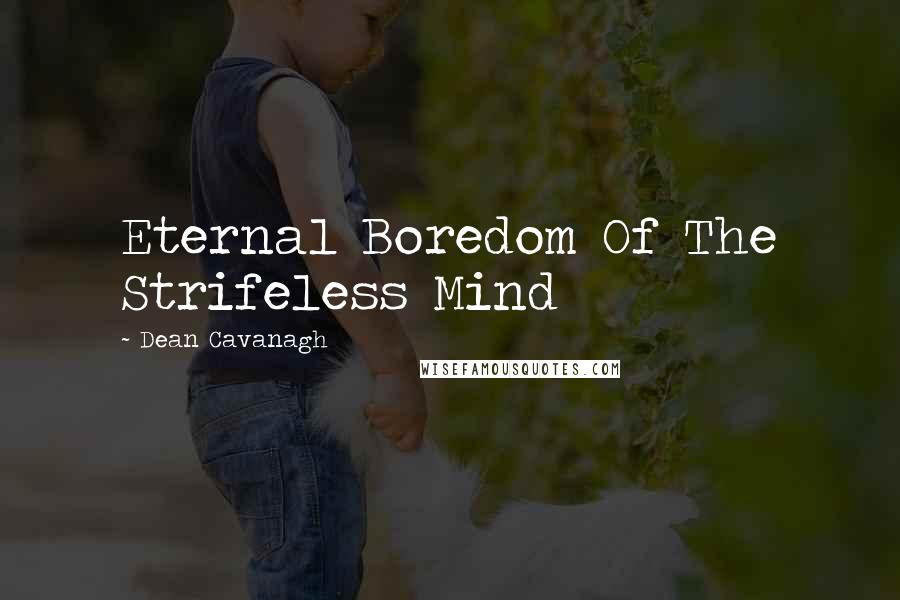 Dean Cavanagh quotes: Eternal Boredom Of The Strifeless Mind