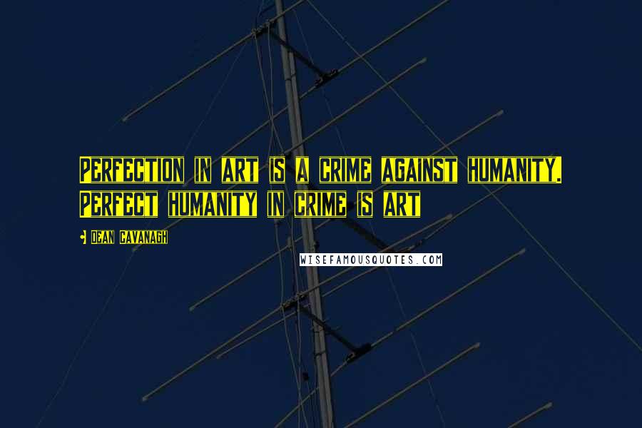 Dean Cavanagh quotes: Perfection in art is a crime against humanity. Perfect humanity in crime is art