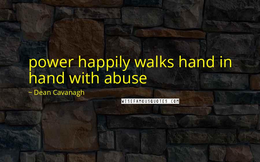 Dean Cavanagh quotes: power happily walks hand in hand with abuse