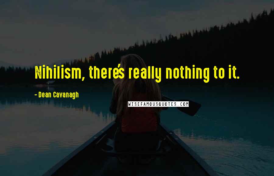 Dean Cavanagh quotes: Nihilism, there's really nothing to it.