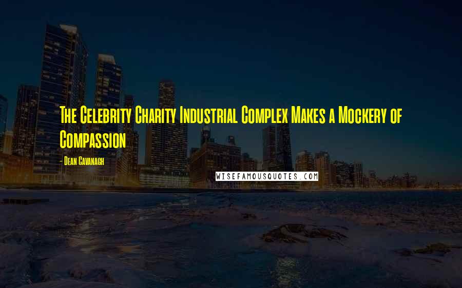 Dean Cavanagh quotes: The Celebrity Charity Industrial Complex Makes a Mockery of Compassion