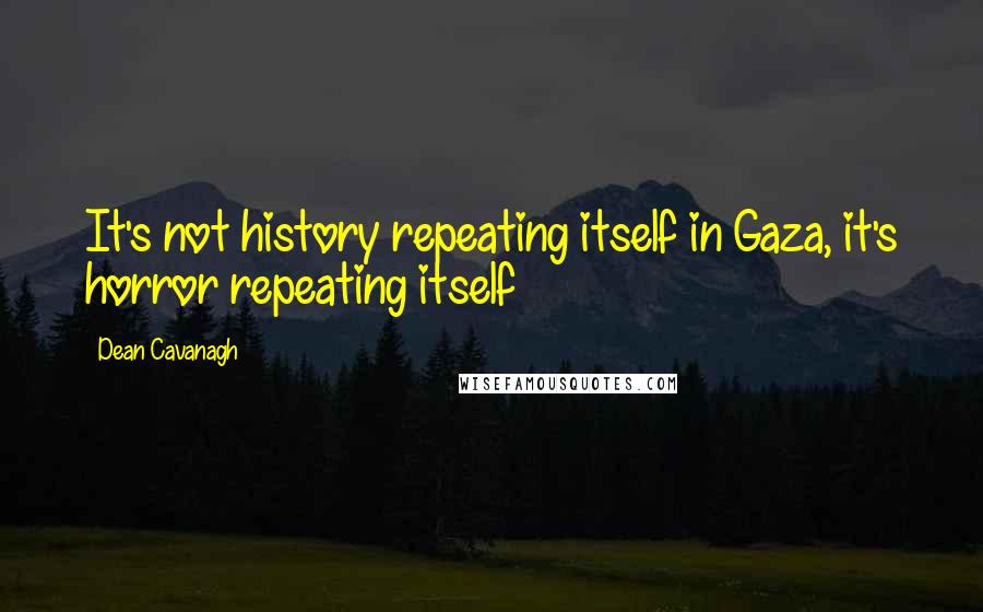 Dean Cavanagh quotes: It's not history repeating itself in Gaza, it's horror repeating itself