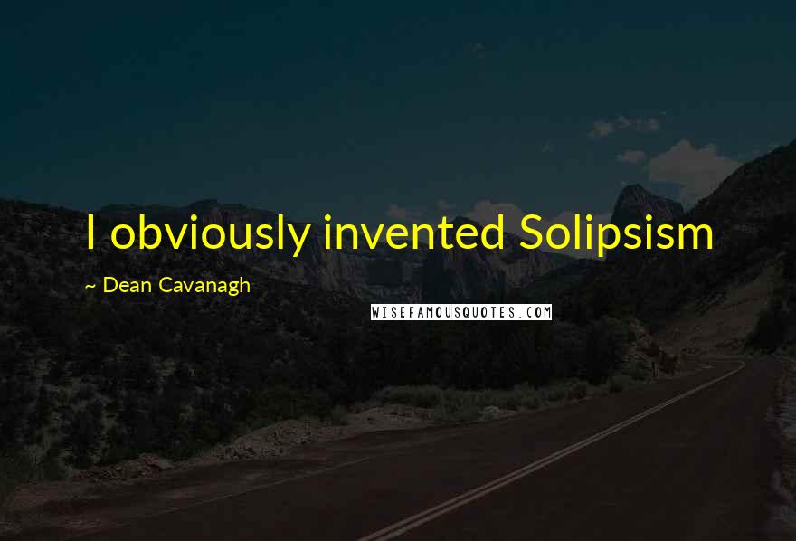 Dean Cavanagh quotes: I obviously invented Solipsism