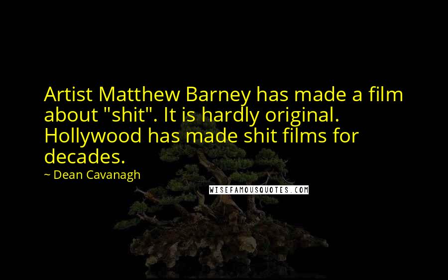 Dean Cavanagh quotes: Artist Matthew Barney has made a film about "shit". It is hardly original. Hollywood has made shit films for decades. Dean Cavanagh quotes: Artist Matthew Barney has made a film about "shit". It is hardly original. Hollywood has made shit films for decades.