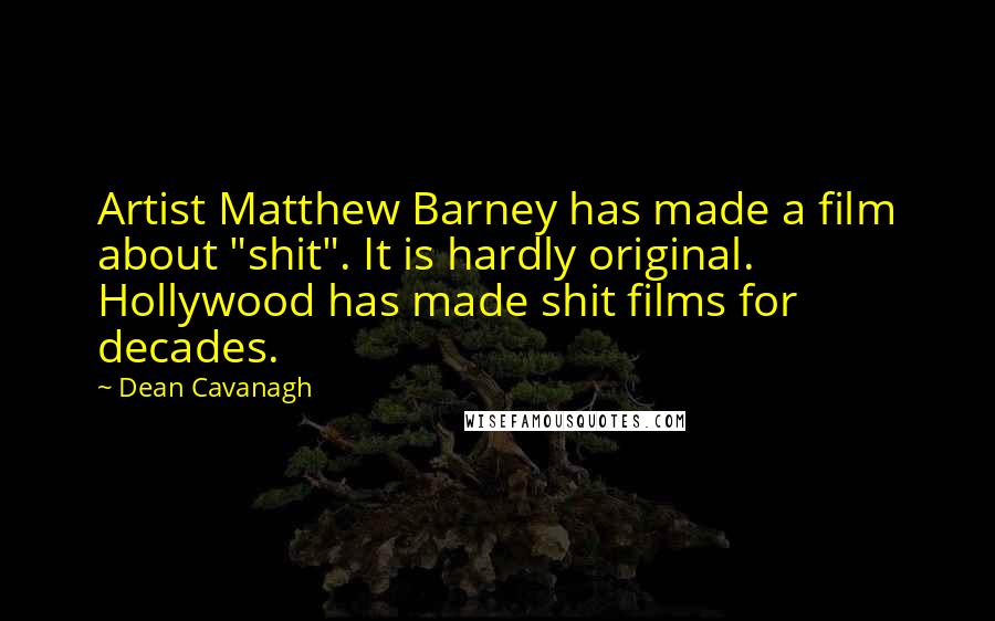 Dean Cavanagh quotes: Artist Matthew Barney has made a film about "shit". It is hardly original. Hollywood has made shit films for decades.