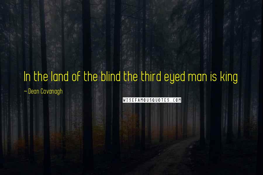 Dean Cavanagh quotes: In the land of the blind the third eyed man is king