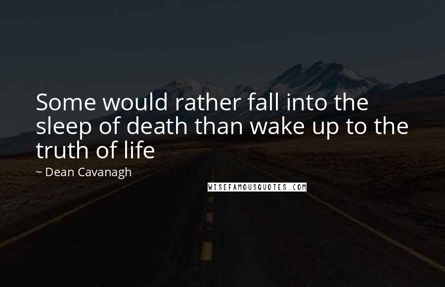 Dean Cavanagh quotes: Some would rather fall into the sleep of death than wake up to the truth of life