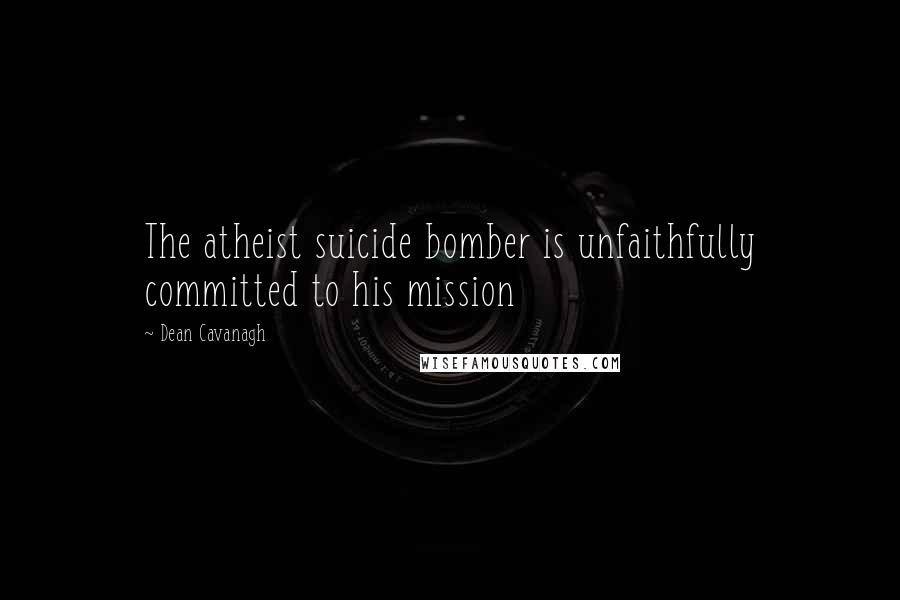 Dean Cavanagh quotes: The atheist suicide bomber is unfaithfully committed to his mission