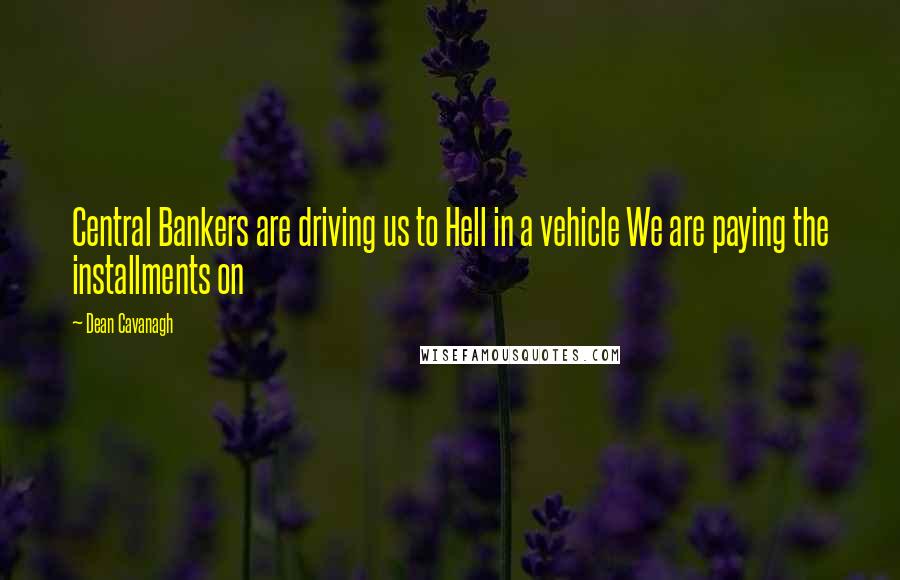 Dean Cavanagh quotes: Central Bankers are driving us to Hell in a vehicle We are paying the installments on