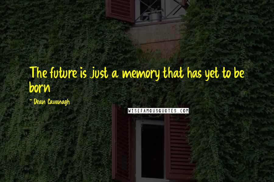 Dean Cavanagh quotes: The future is just a memory that has yet to be born