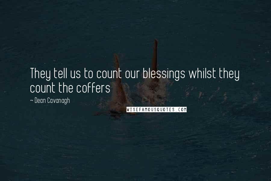 Dean Cavanagh quotes: They tell us to count our blessings whilst they count the coffers