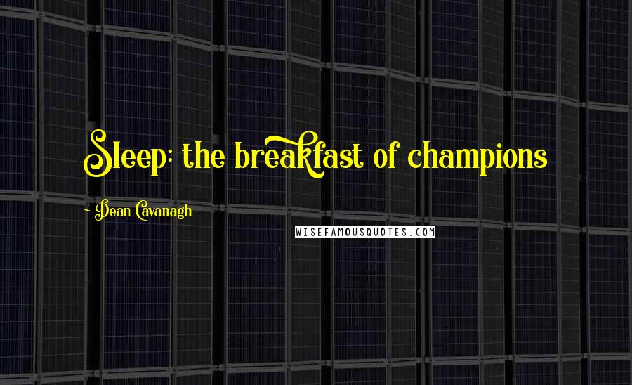 Dean Cavanagh quotes: Sleep: the breakfast of champions