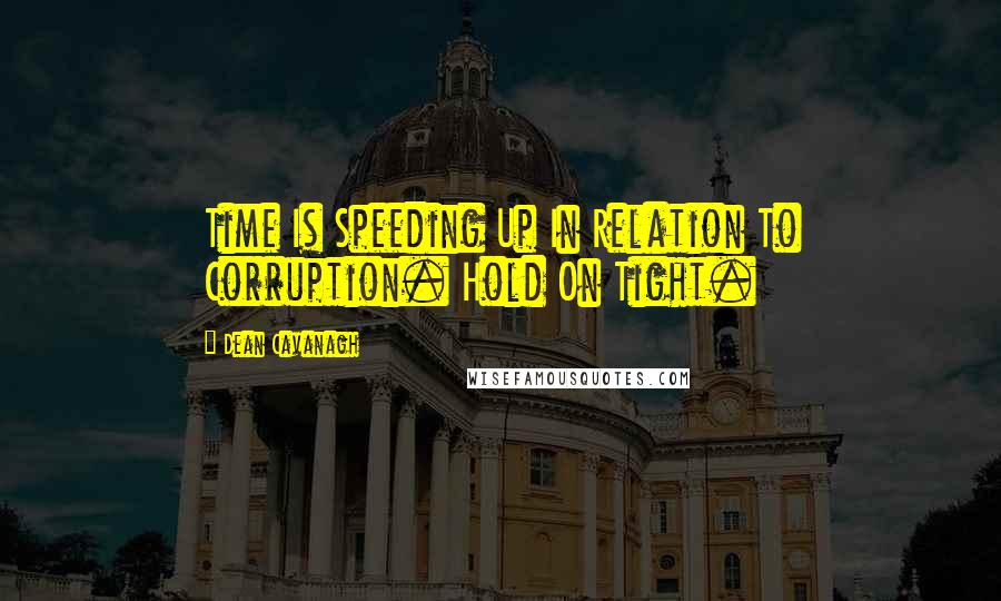 Dean Cavanagh quotes: Time Is Speeding Up In Relation To Corruption. Hold On Tight.