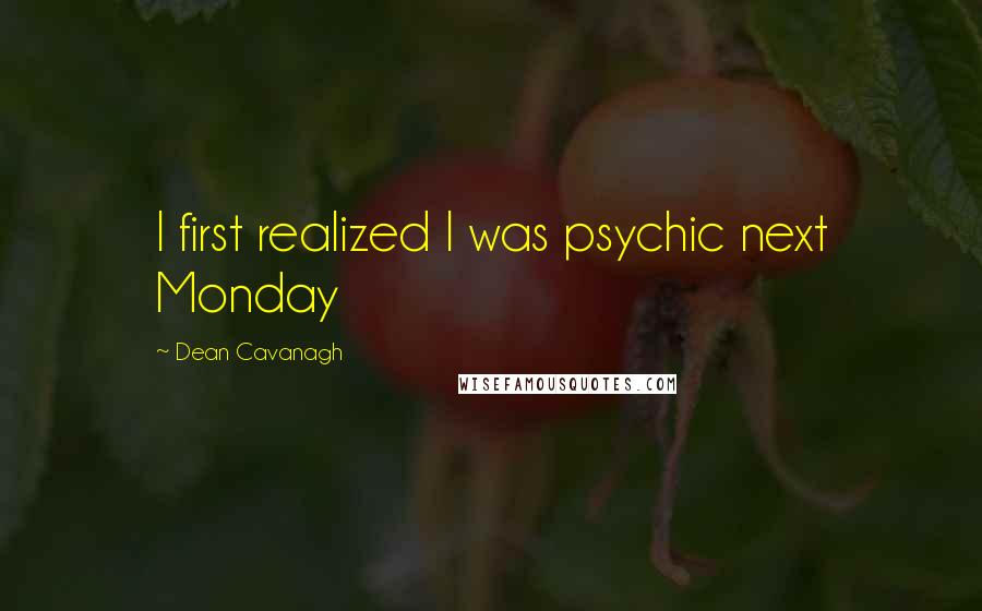 Dean Cavanagh quotes: I first realized I was psychic next Monday