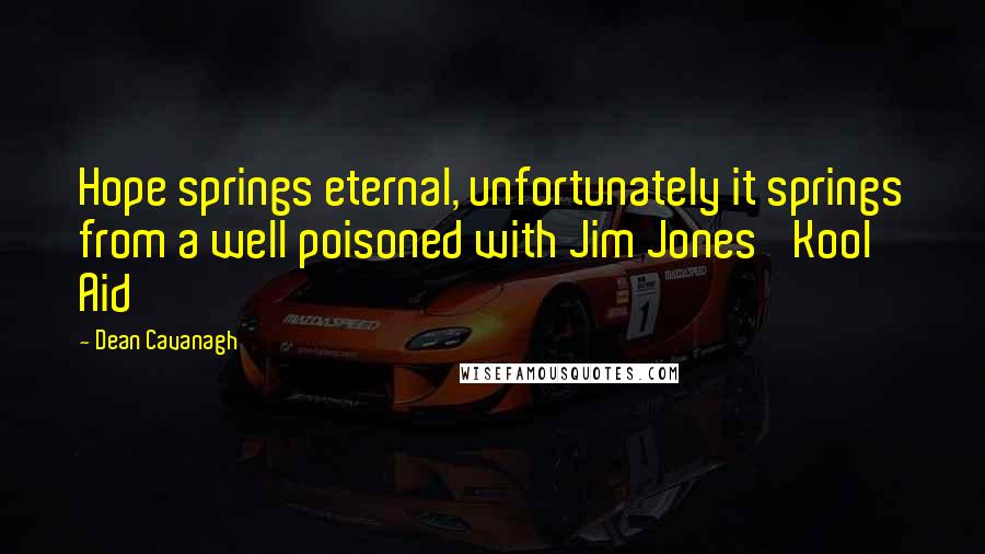 Dean Cavanagh quotes: Hope springs eternal, unfortunately it springs from a well poisoned with Jim Jones' Kool Aid