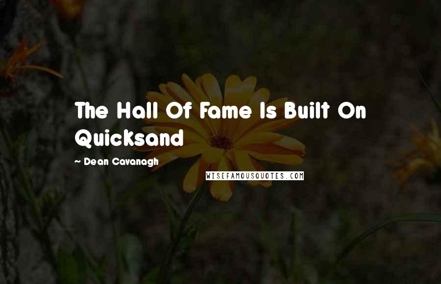 Dean Cavanagh quotes: The Hall Of Fame Is Built On Quicksand