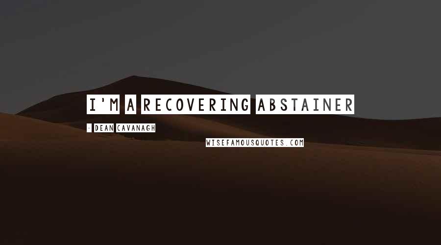 Dean Cavanagh quotes: I'm a recovering abstainer