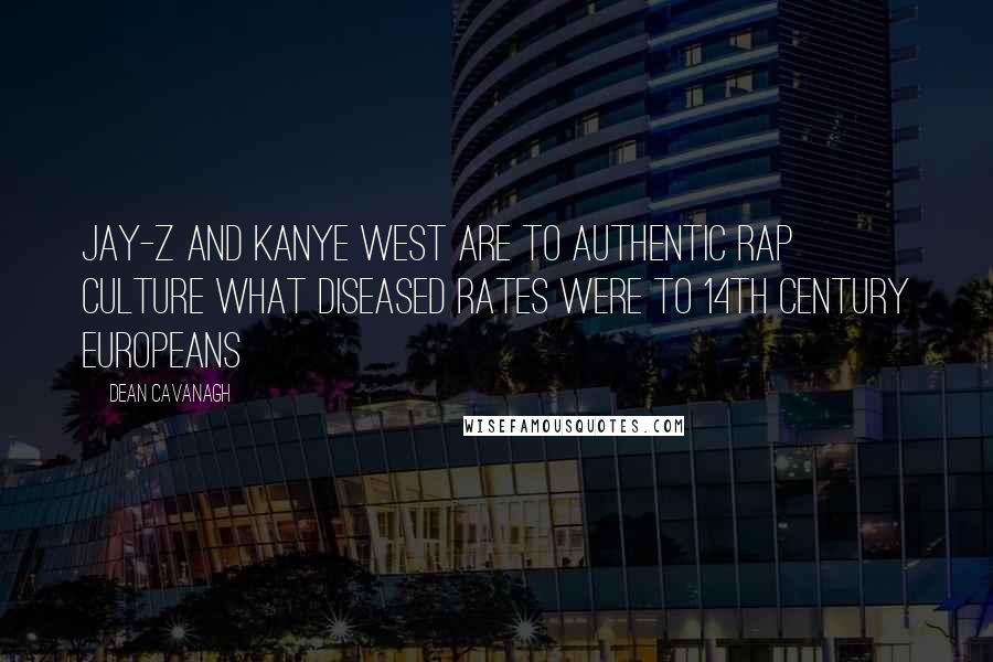 Dean Cavanagh quotes: Jay-Z and Kanye West are to authentic rap culture what diseased rates were to 14th century Europeans Dean Cavanagh quotes: Jay-Z and Kanye West are to authentic rap culture what diseased rates were to 14th century Europeans
