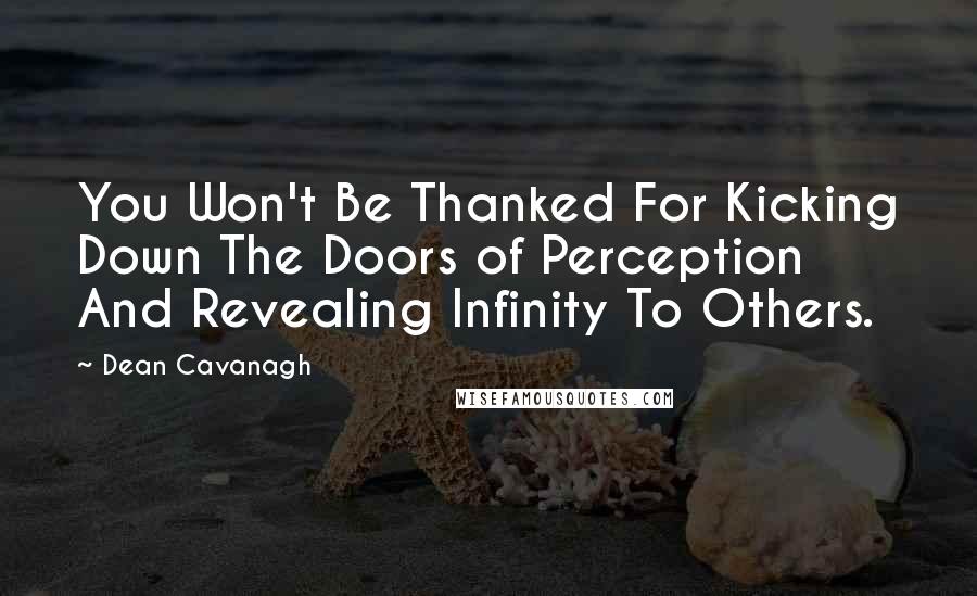 Dean Cavanagh quotes: You Won't Be Thanked For Kicking Down The Doors of Perception And Revealing Infinity To Others.